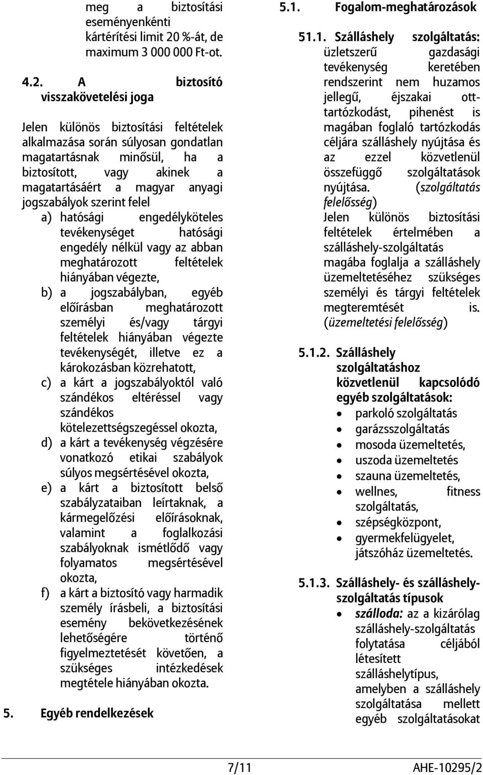 A biztosító visszakövetelési joga Jelen különös biztosítási feltételek alkalmazása során súlyosan gondatlan magatartásnak minősül, ha a biztosított, vagy akinek a magatartásáért a magyar anyagi