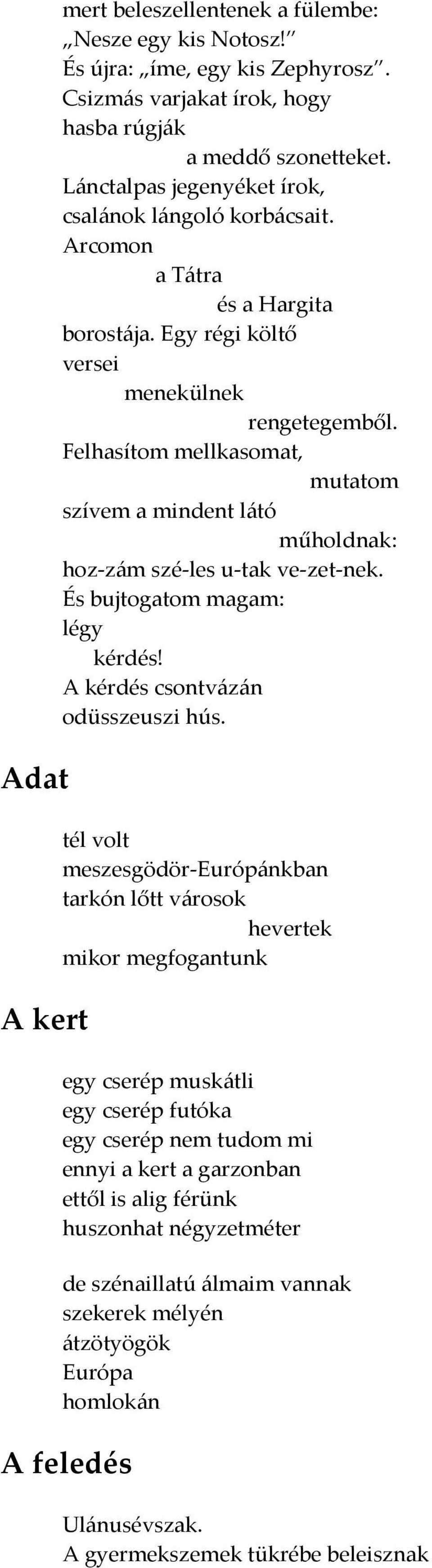 Felhasítom mellkasomat, mutatom szívem a mindent látó műholdnak: hoz-zám szé-les u-tak ve-zet-nek. És bujtogatom magam: légy kérdés! A kérdés csontvázán odüsszeuszi hús.