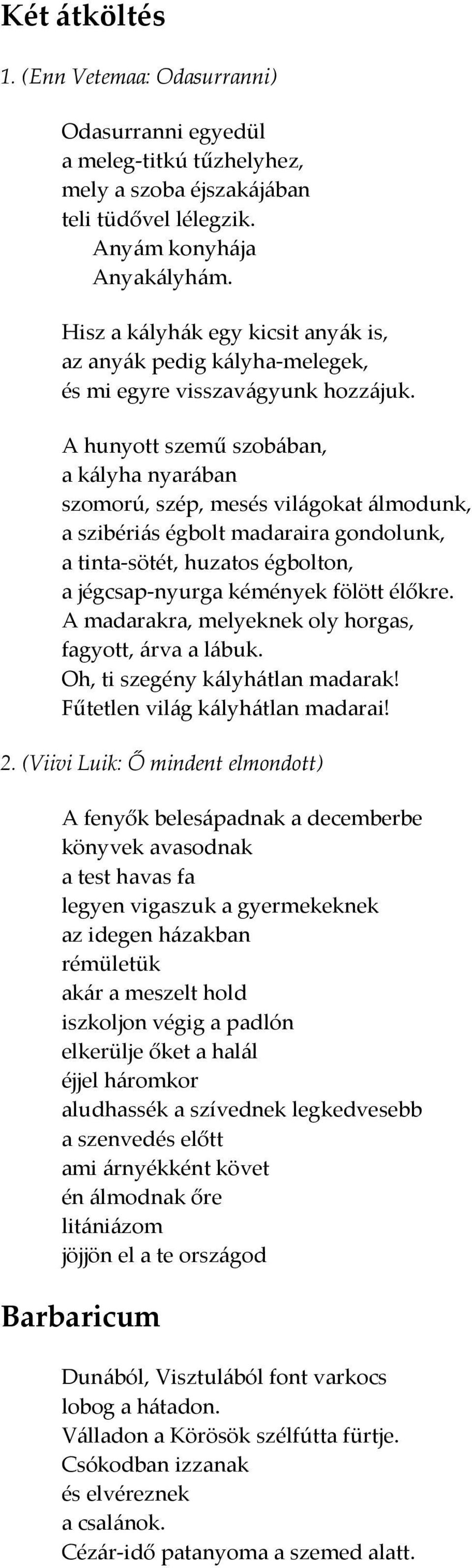 A hunyott szemű szobában, a kályha nyarában szomorú, szép, mesés világokat álmodunk, a szibériás égbolt madaraira gondolunk, a tinta-sötét, huzatos égbolton, a jégcsap-nyurga kémények fölött élőkre.