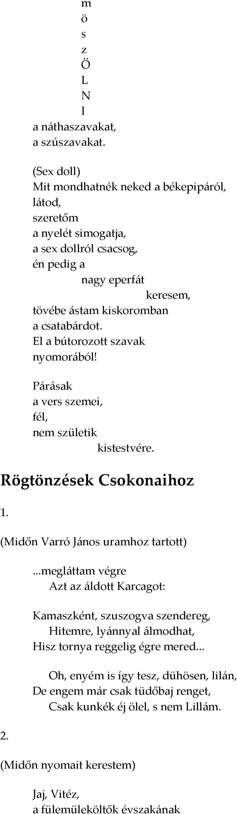 csatabárdot. El a bútorozott szavak nyomorából! Párásak a vers szemei, fél, nem születik kistestvére. Rögtönzések Csokonaihoz 1. (Midőn Varró János uramhoz tartott) 2.