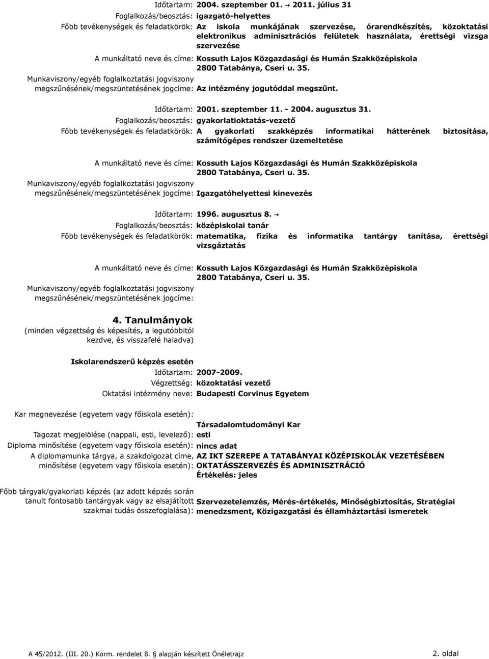 Lajos Közgazdasági és Humán Szakközépiskola 2800 Tatabánya, Cseri u. 35. Az intézmény jogutóddal megszűnt. Időtartam: 2001. szeptember 11. - 2004. augusztus 31.