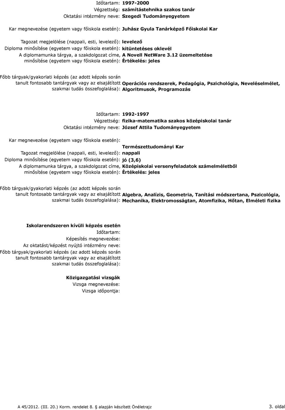 12 üzemeltetése minősítése (egyetem vagy főiskola esetén): Értékelés: jeles tanult fontosabb tantárgyak vagy az elsajátított Operációs rendszerek, Pedagógia, Pszichológia, Neveléselmélet, szakmai