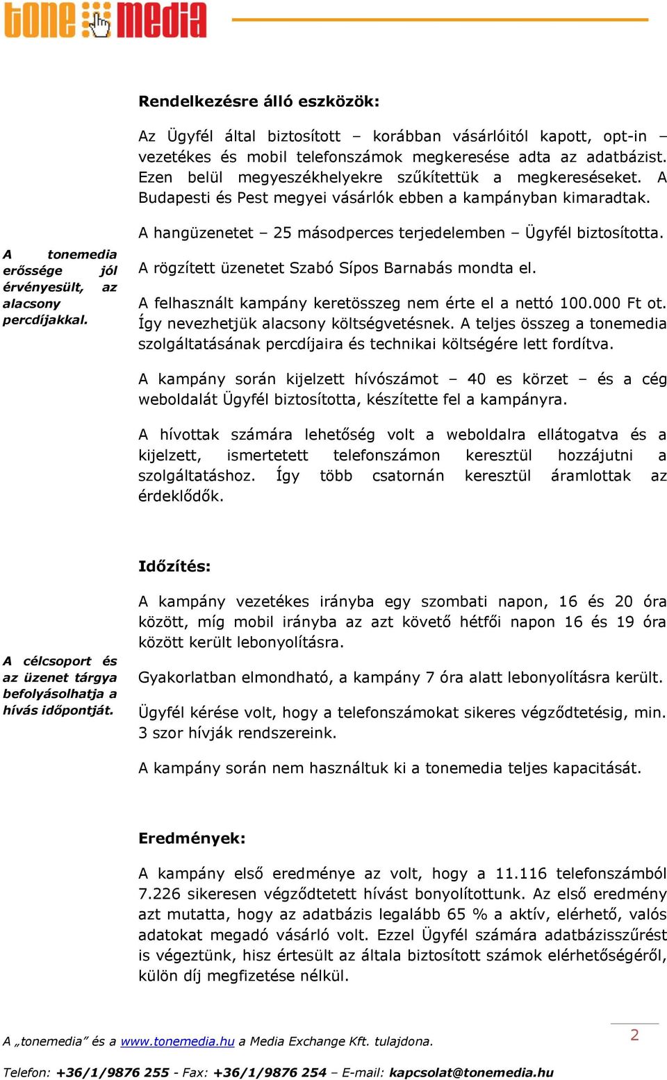 A hangüzenetet 25 másodperces terjedelemben Ügyfél biztosította. A rögzített üzenetet Szabó Sípos Barnabás mondta el. A felhasznált kampány keretösszeg nem érte el a nettó 100.000 Ft ot.