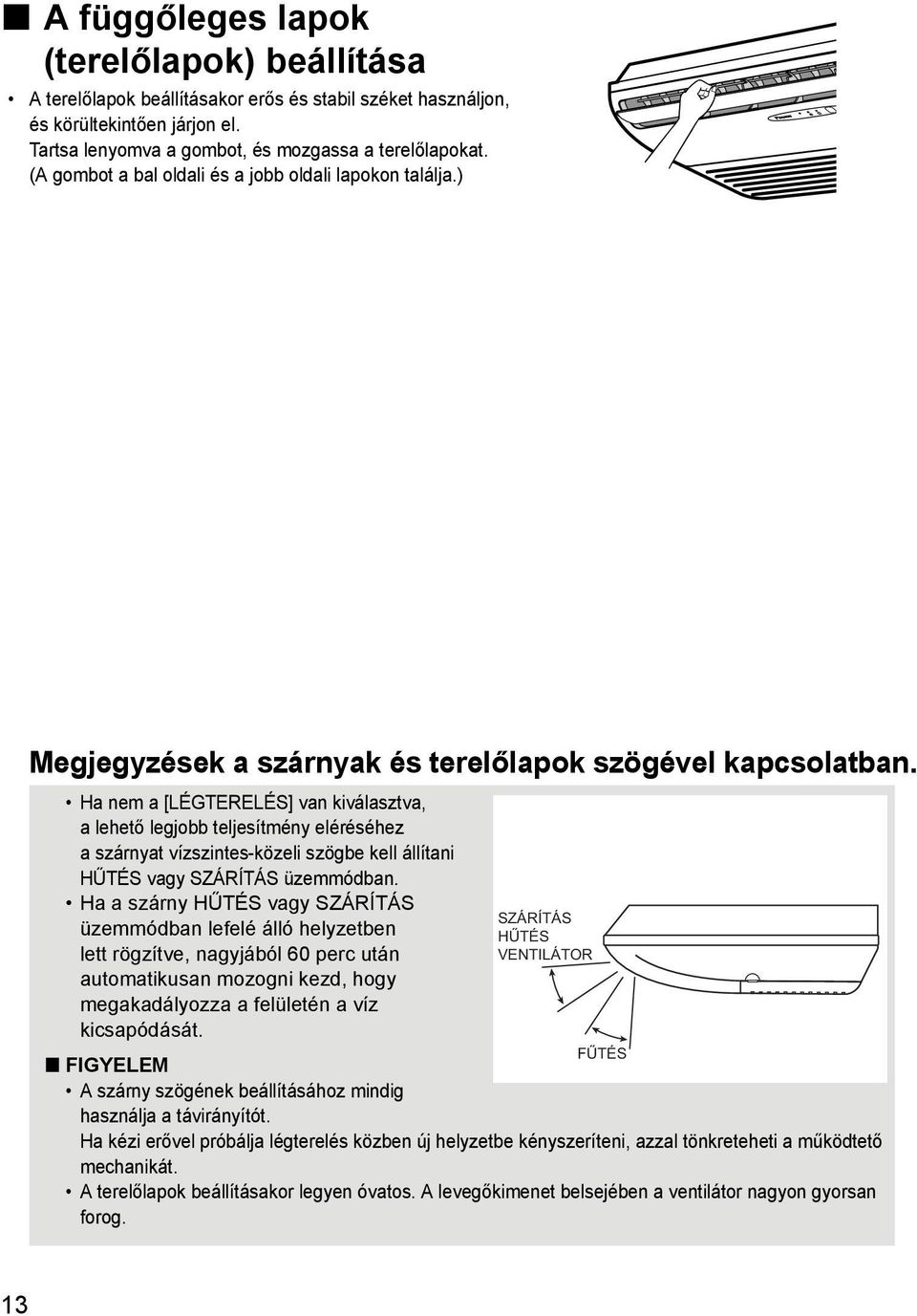 Ha nem a [LÉGTERELÉS] van kiválasztva, a lehető legjobb teljesítmény eléréséhez a szárnyat vízszintes-közeli szögbe kell állítani HŰTÉS vagy SZÁRÍTÁS üzemmódban.