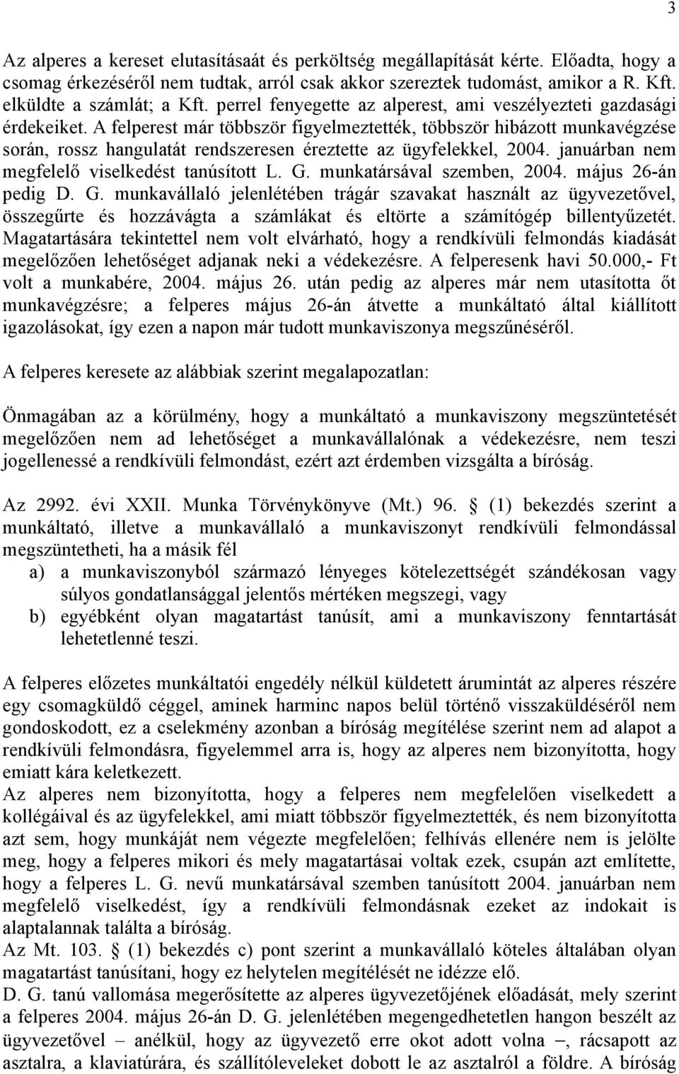 A felperest már többször figyelmeztették, többször hibázott munkavégzése során, rossz hangulatát rendszeresen éreztette az ügyfelekkel, 2004. januárban nem megfelelő viselkedést tanúsított L. G.