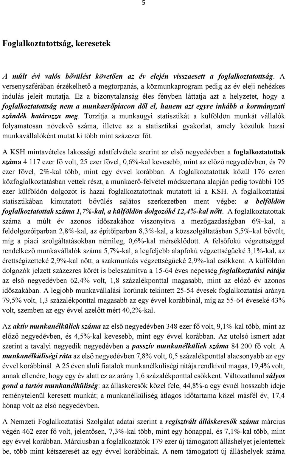 Ez a bizonytalanság éles fényben láttatja azt a helyzetet, hogy a foglalkoztatottság nem a munkaerőpiacon dől el, hanem azt egyre inkább a kormányzati szándék határozza meg.
