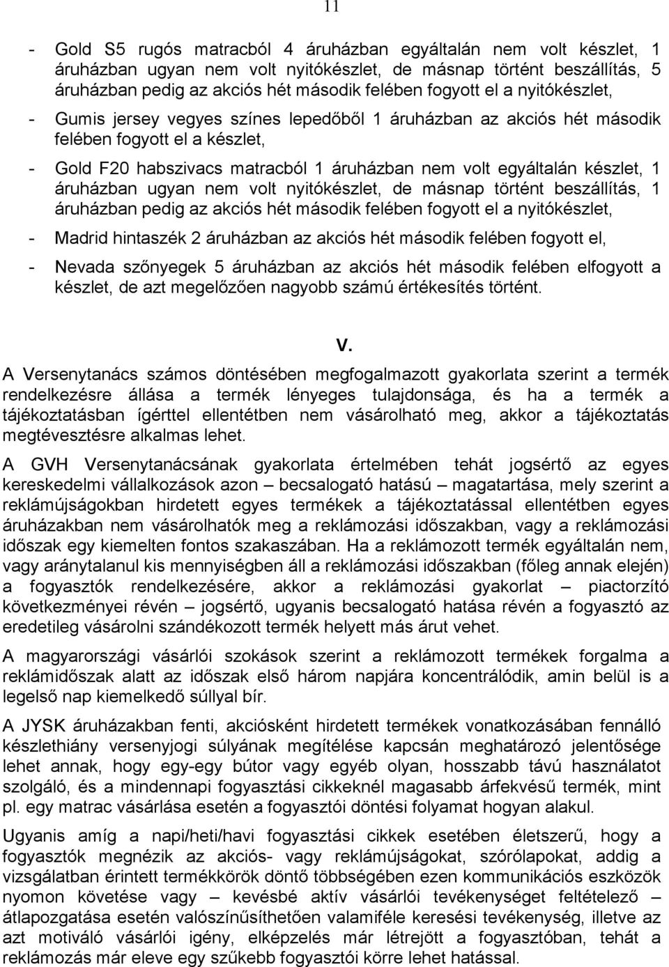 az akciós hét második felében fogyott el a nyitó, - Madrid hintaszék 2 áruházban az akciós hét második felében fogyott el, - Nevada szınyegek 5 áruházban az akciós hét második felében elfogyott a, de