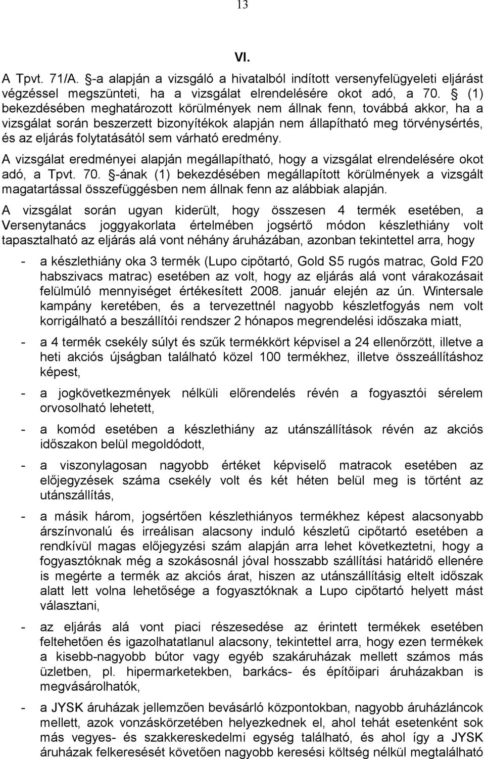eredmény. A vizsgálat eredményei alapján megállapítható, hogy a vizsgálat elrendelésére okot adó, a Tpvt. 70.