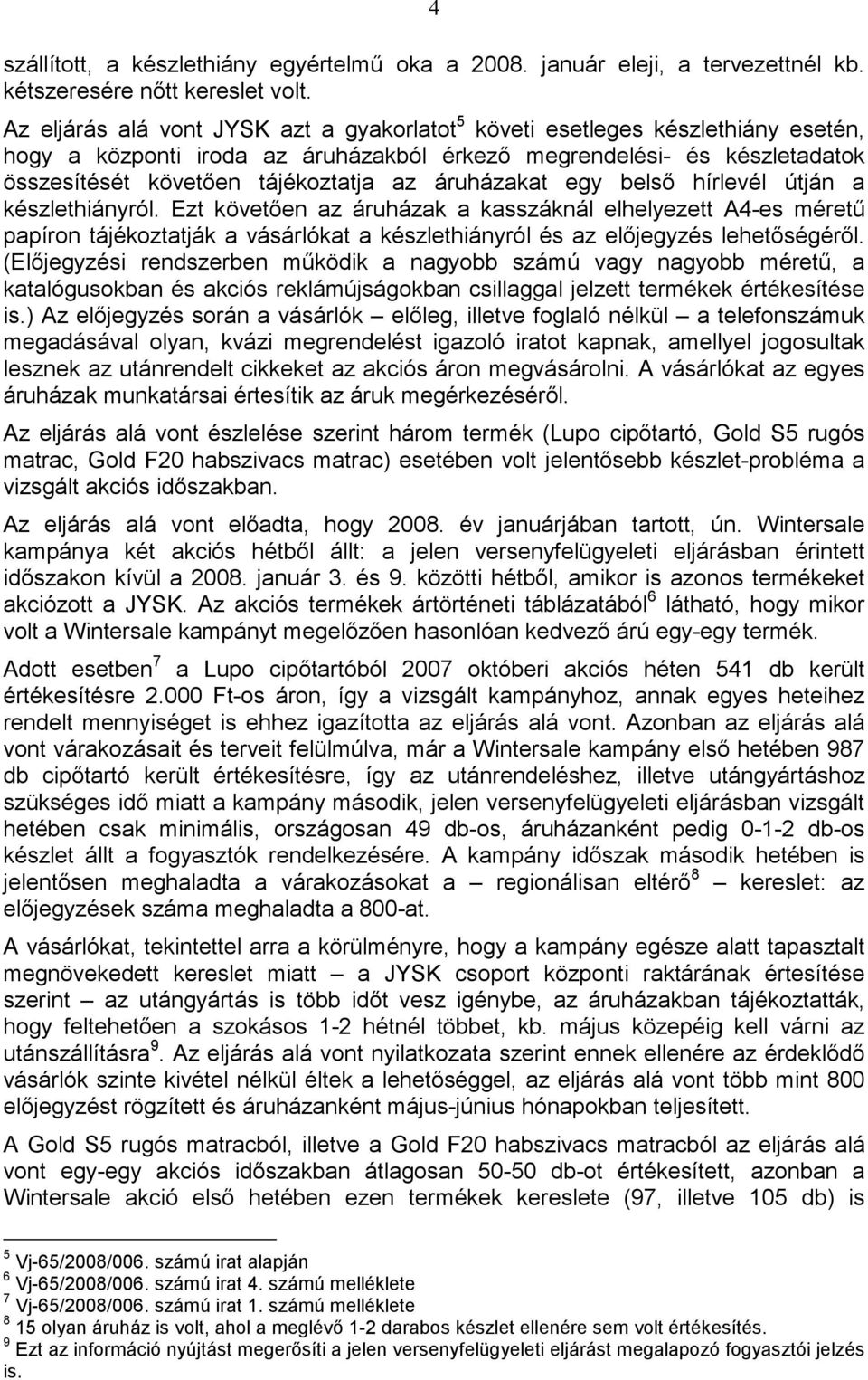belsı hírlevél útján a hiányról. Ezt követıen az áruházak a kasszáknál elhelyezett A4-es mérető papíron tájékoztatják a vásárlókat a hiányról és az elıjegyzés lehetıségérıl.