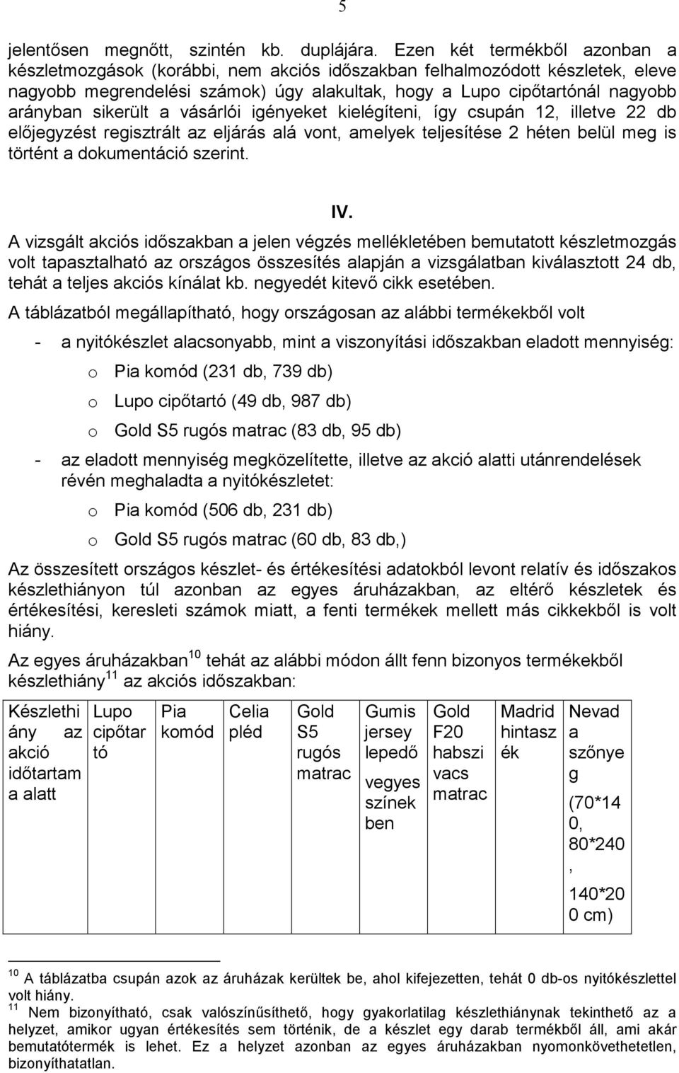 igényeket kielégíteni, így csupán 12, illetve 22 db elıjegyzést regisztrált az eljárás alá vont, amelyek teljesítése 2 héten belül meg is történt a dokumentáció szerint. IV.