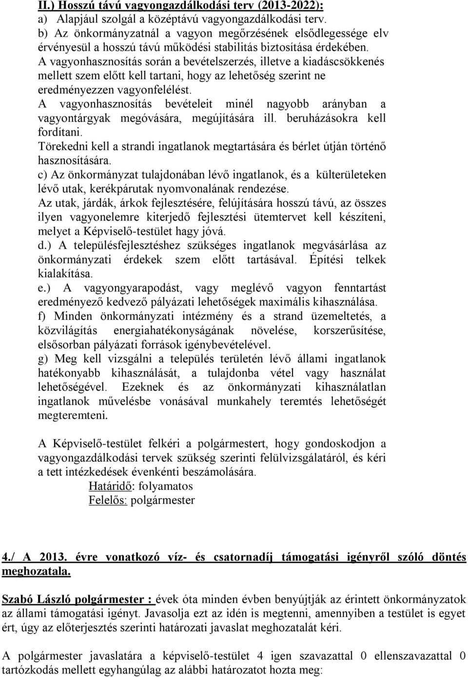 A vagyonhasznosítás során a bevételszerzés, illetve a kiadáscsökkenés mellett szem előtt kell tartani, hogy az lehetőség szerint ne eredményezzen vagyonfelélést.