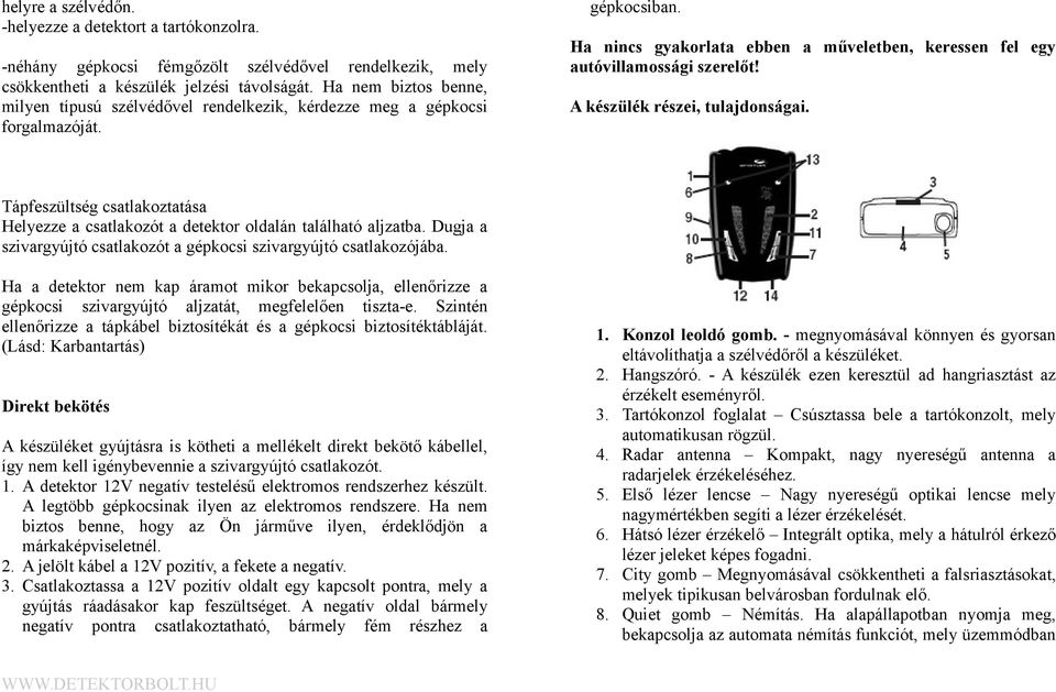 A készülék részei, tulajdonságai. Tápfeszültség csatlakoztatása Helyezze a csatlakozót a detektor oldalán található aljzatba. Dugja a szivargyújtó csatlakozót a gépkocsi szivargyújtó csatlakozójába.