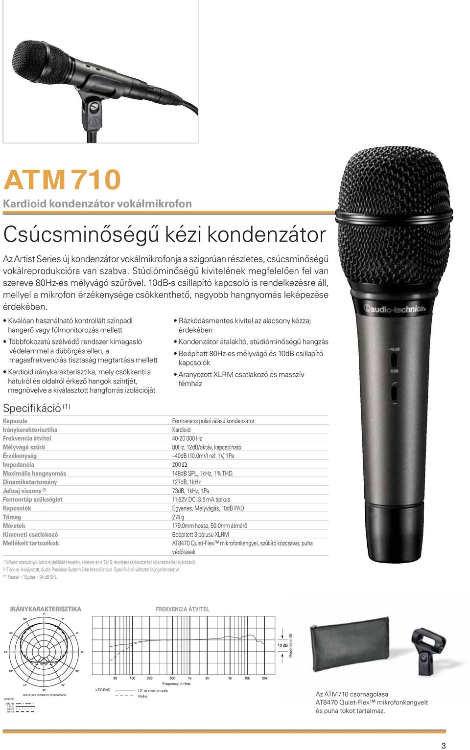10dB-s csillapító kapcsoló is rendelkezésre áll, mellyel a mikrofon érzékenysége csökkenthető, nagyobb hangnyomás leképezése érdekében.