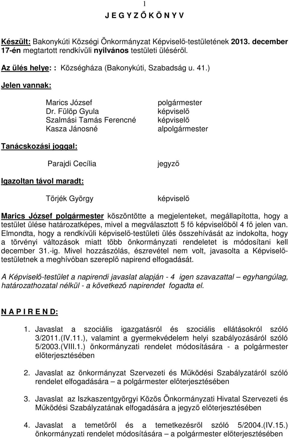 köszöntötte a megjelenteket, megállapította, hogy a testület ülése határozatképes, mivel a megválasztott 5 fő képviselőből 4 fő jelen van.