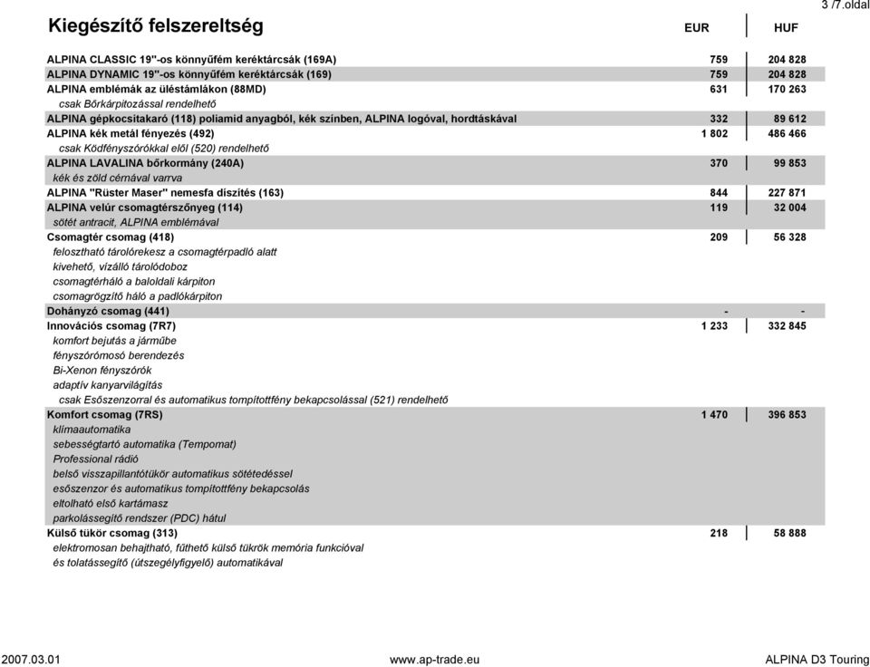 802 486 466 csak Ködfényszórókkal elől (520) rendelhető ALPINA LAVALINA bőrkormány (240A) 370 99 853 kék és zöld cérnával varrva ALPINA "Rüster Maser" nemesfa díszítés (163) 844 227 871 ALPINA velúr