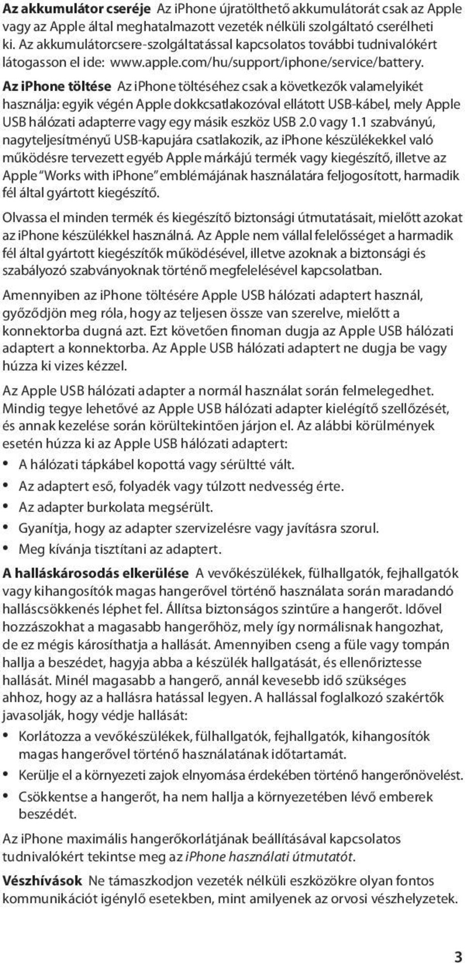 Az iphone töltése Az iphone töltéséhez csak a következők valamelyikét használja: egyik végén Apple dokkcsatlakozóval ellátott USB-kábel, mely Apple USB hálózati adapterre vagy egy másik eszköz USB 2.