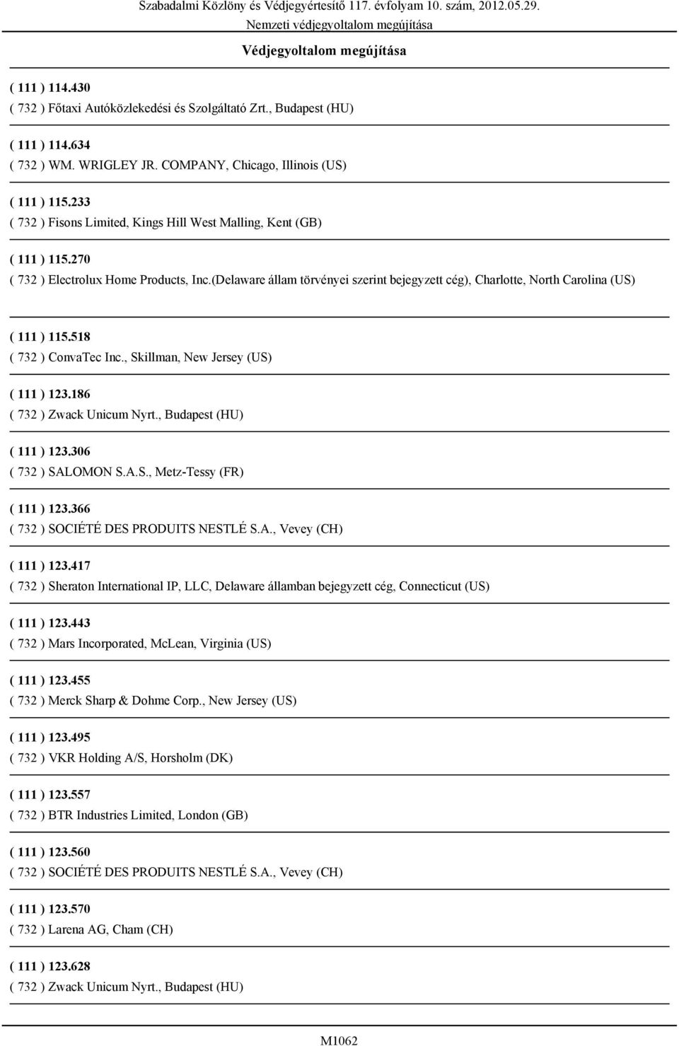 (Delaware állam törvényei szerint bejegyzett cég), Charlotte, North Carolina (US) ( 111 ) 115.518 ( 732 ) ConvaTec Inc., Skillman, New Jersey (US) ( 111 ) 123.186 ( 111 ) 123.306 ( 732 ) SALOMON S.A.S., Metz-Tessy (FR) ( 111 ) 123.