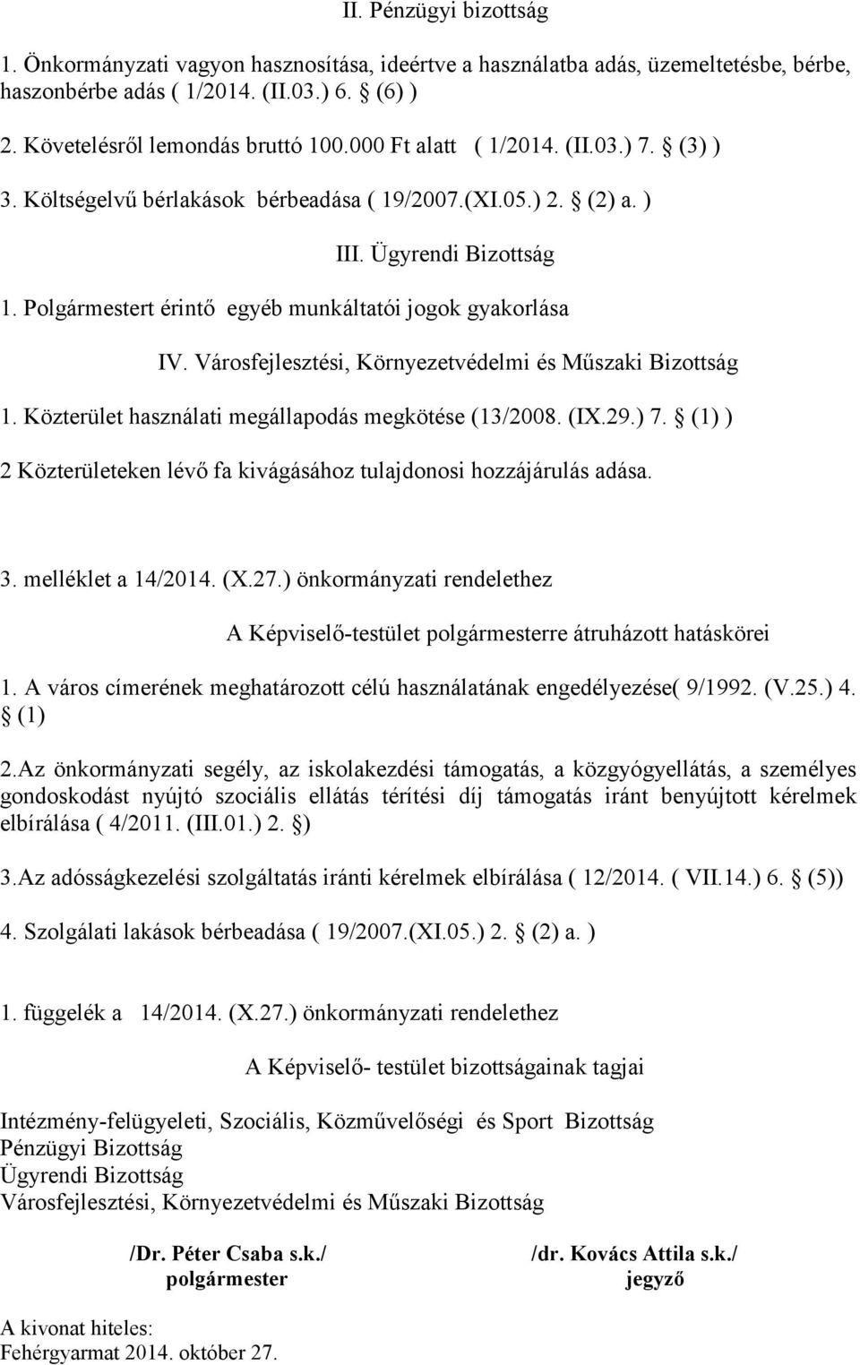 Városfejlesztési, Környezetvédelmi és Műszaki Bizottság 1. Közterület használati megállapodás megkötése (13/2008. (IX.29.) 7. (1) ) 2 Közterületeken lévő fa kivágásához tulajdonosi hozzájárulás adása.