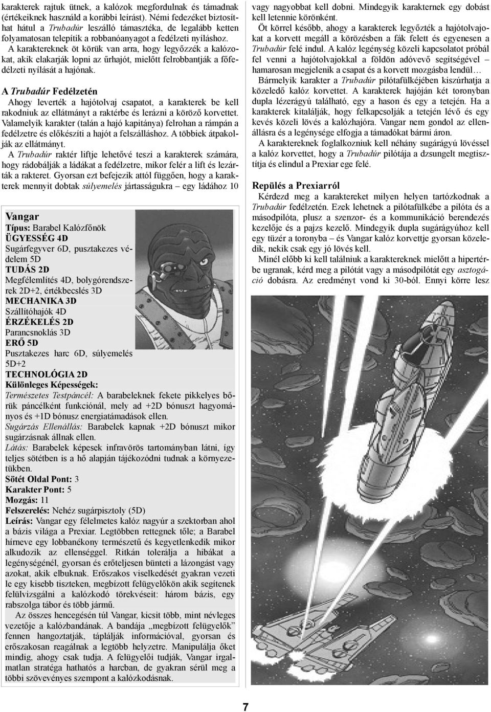 A karaktereknek öt körük van arra, hogy legyőzzék a kalózokat, akik elakarják lopni az űrhajót, mielőtt felrobbantják a főfedélzeti nyílását a hajónak.