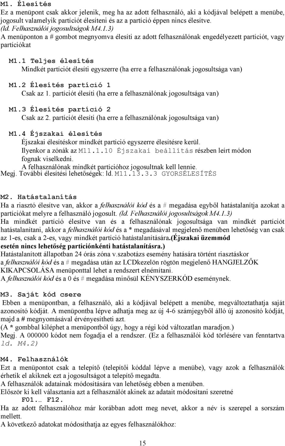 1 Teljes élesítés Mindkét partíciót élesíti egyszerre (ha erre a felhasználónak jogosultsága van) M1.2 Élesítés partíció 1 Csak az 1. partíciót élesíti (ha erre a felhasználónak jogosultsága van) M1.