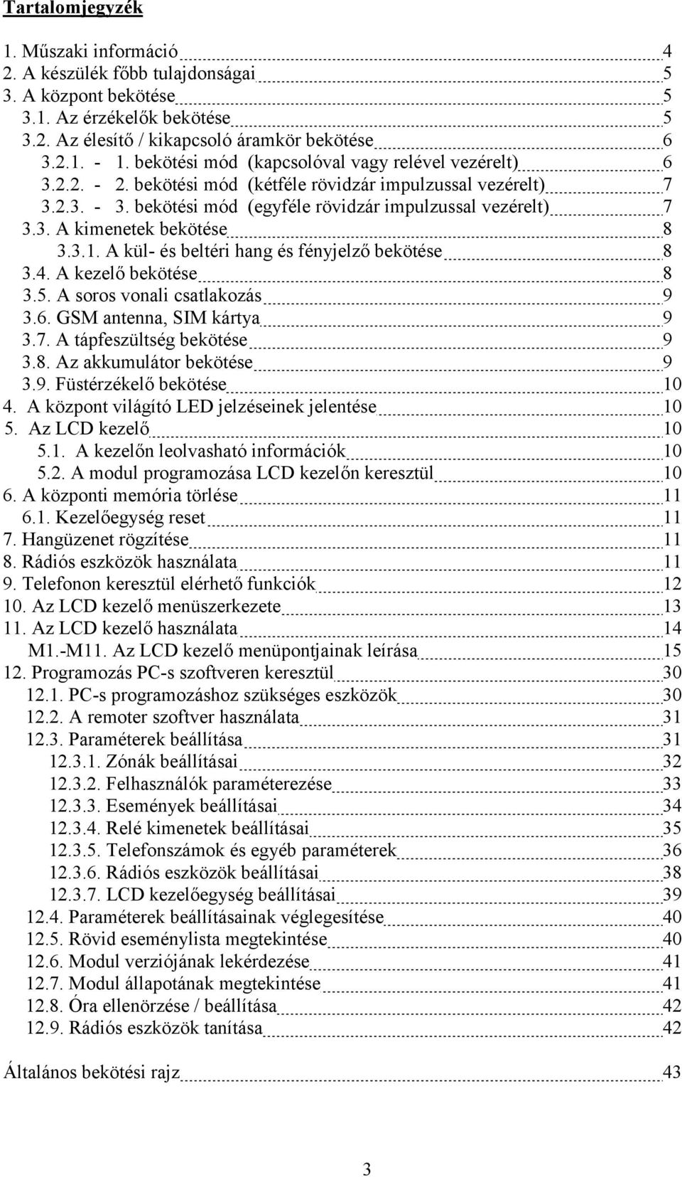 3.1. A kül- és beltéri hang és fényjelző bekötése 8 3.4. A kezelő bekötése 8 3.5. A soros vonali csatlakozás 9 3.6. GSM antenna, SIM kártya 9 3.7. A tápfeszültség bekötése 9 3.8. Az akkumulátor bekötése 9 3.