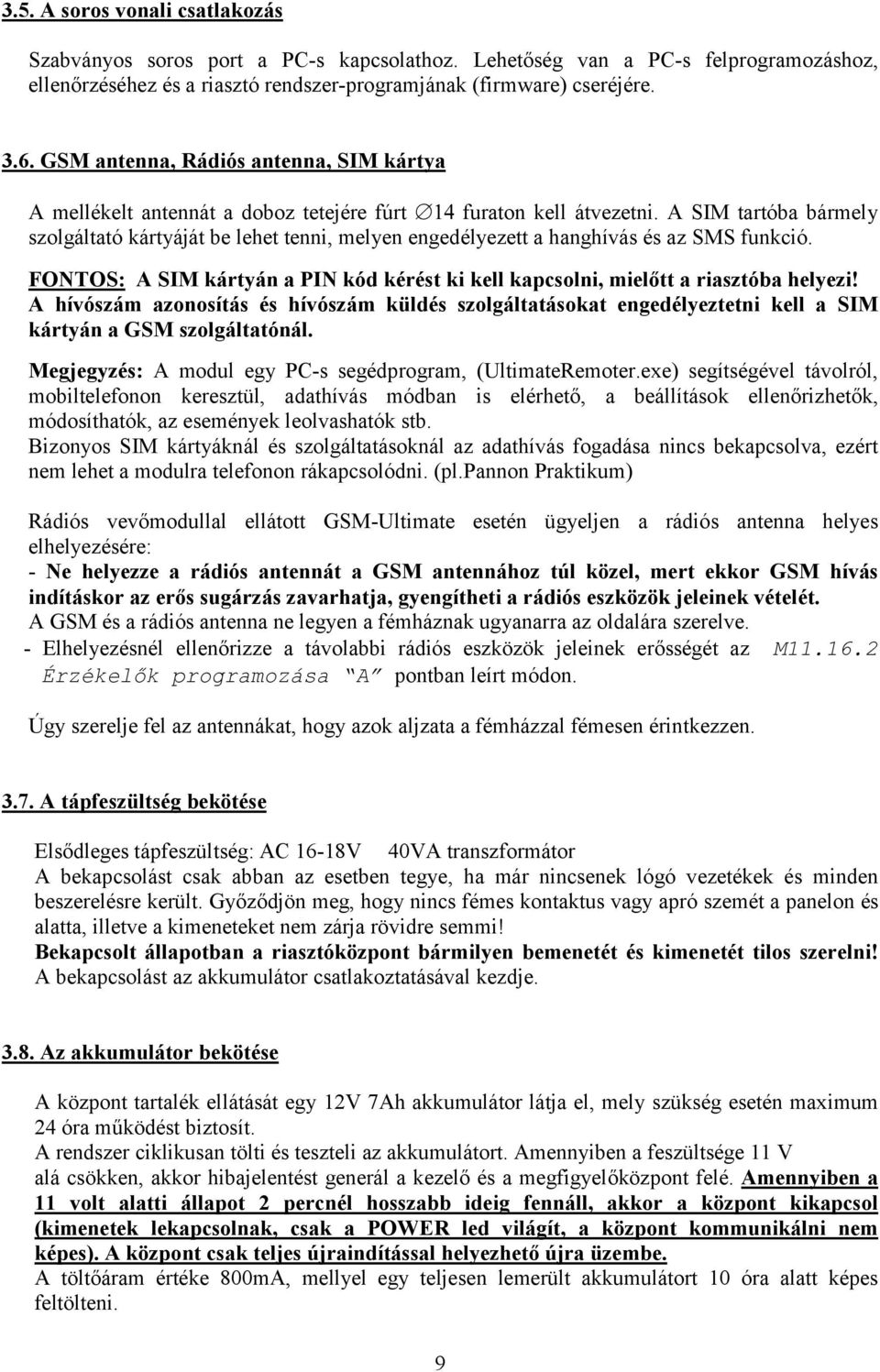 A SIM tartóba bármely szolgáltató kártyáját be lehet tenni, melyen engedélyezett a hanghívás és az SMS funkció. FONTOS: A SIM kártyán a PIN kód kérést ki kell kapcsolni, mielőtt a riasztóba helyezi!