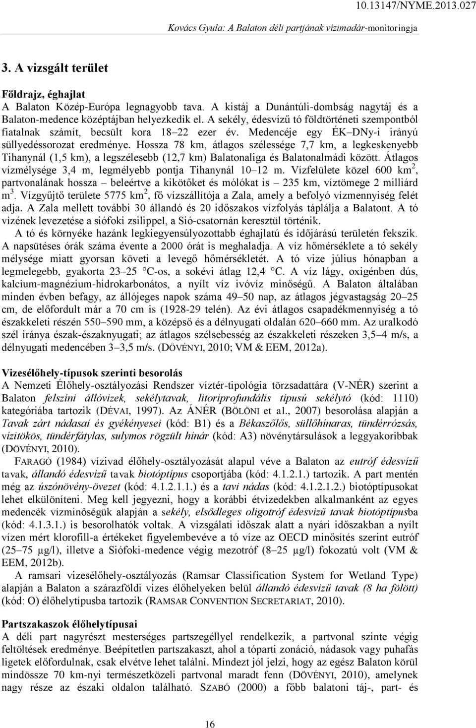 Hossza 78 km, átlagos szélessége 7,7 km, a legkeskenyebb Tihanynál (1,5 km), a legszélesebb (12,7 km) Balatonaliga és Balatonalmádi között.