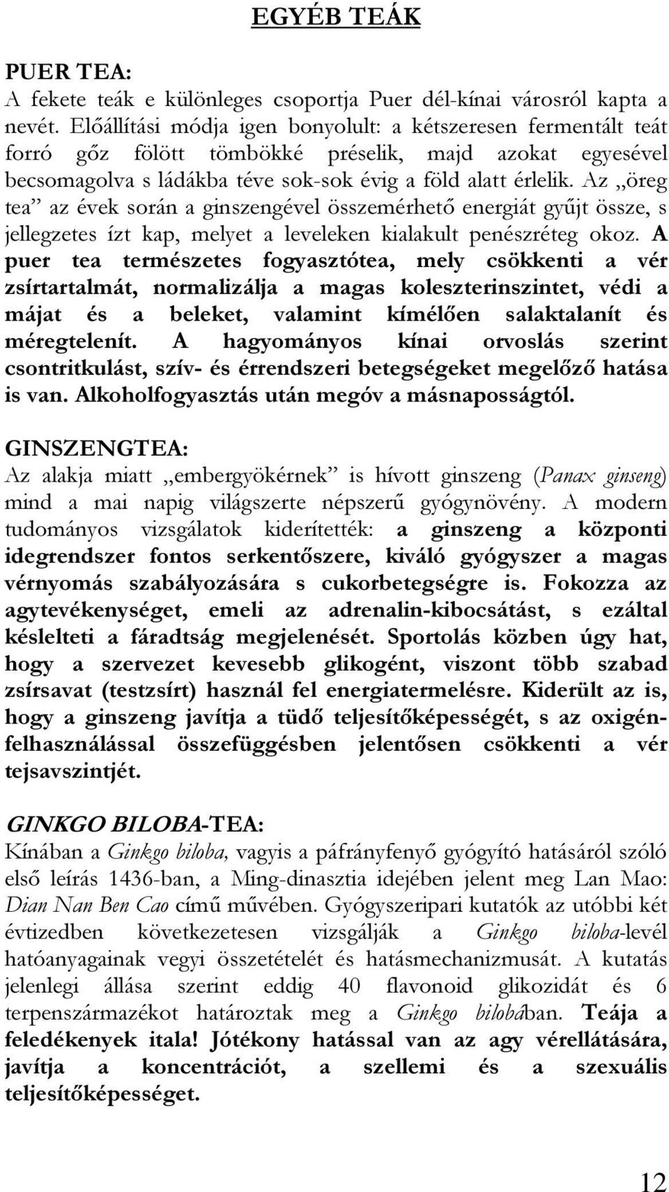 Az öreg tea az évek során a ginszengével összemérhető energiát gyűjt össze, s jellegzetes ízt kap, melyet a leveleken kialakult penészréteg okoz.