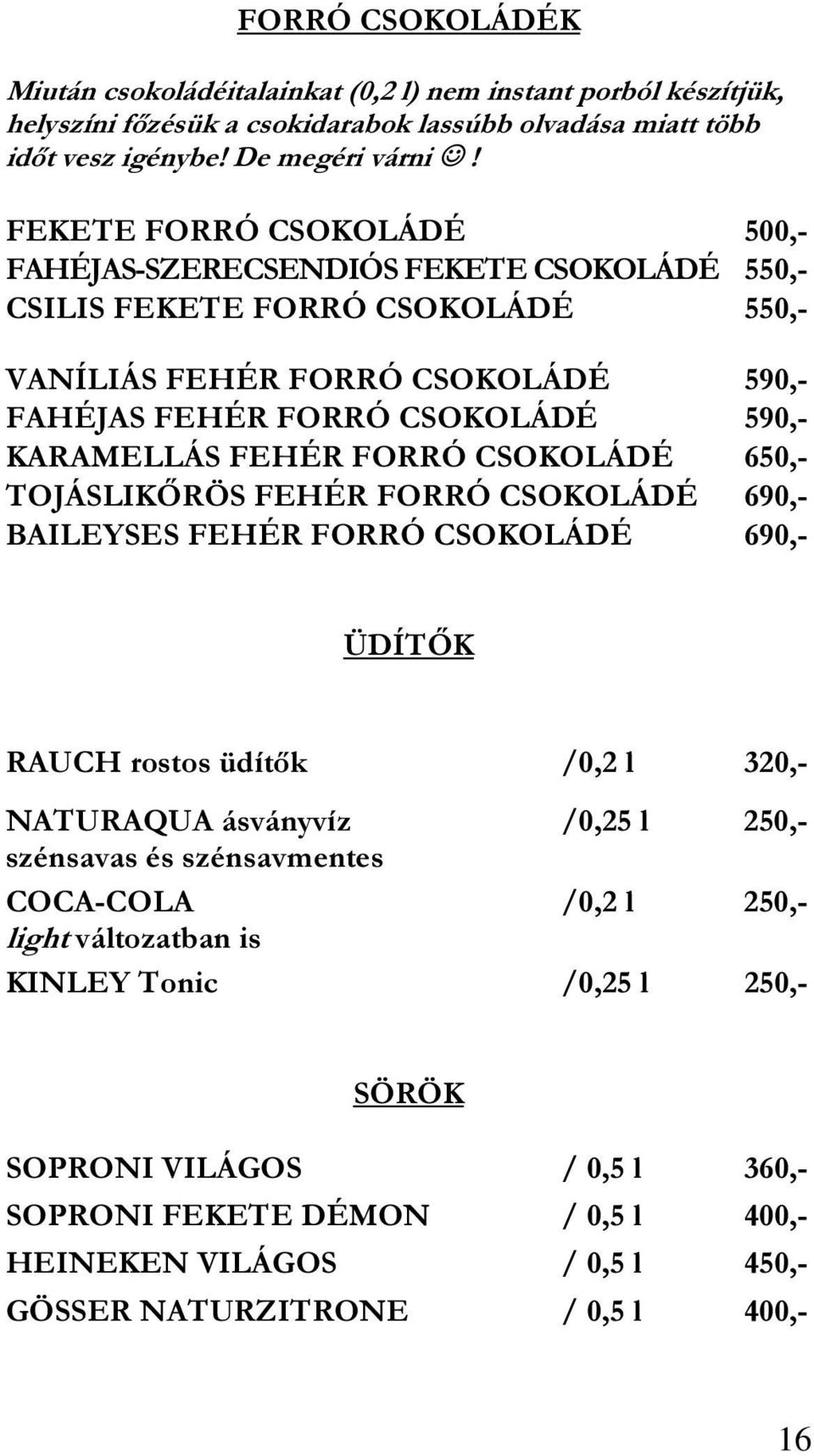 FEHÉR FORRÓ CSOKOLÁDÉ 650,- TOJÁSLIKŐRÖS FEHÉR FORRÓ CSOKOLÁDÉ 690,- BAILEYSES FEHÉR FORRÓ CSOKOLÁDÉ 690,- ÜDÍTŐK RAUCH rostos üdítők /0,2 l 320,- NATURAQUA ásványvíz /0,25 l 250,- szénsavas és