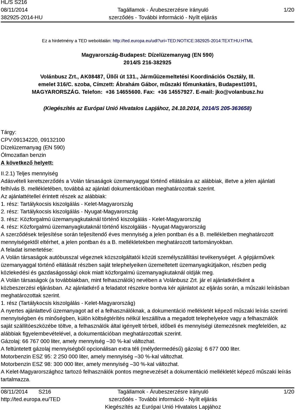 Fax: +36 14557927. E-mail: jko@volanbusz.hu (, 24.10.2014, 2014/S 205-363658) Tárgy: CPV:09134220, 09132100 Dízelüzemanyag (EN 590) Ólmozatlan benzin A következő helyett: II.2.1) Teljes mennyiség Adásvételi keretszerződés a Volán társaságok üzemanyaggal történő ellátására az alábbiak, illetve a jelen ajánlati felhívás B.