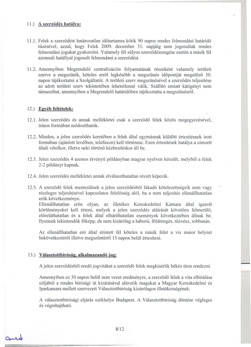 Amennyiben Megrendelo centralizációs folyamatának részeként valamely területi szerve a megszunik, köteles errol legkésobb a megszunés idopontját megelozo 30. napon tájékoztatni a Szolgáltatót.