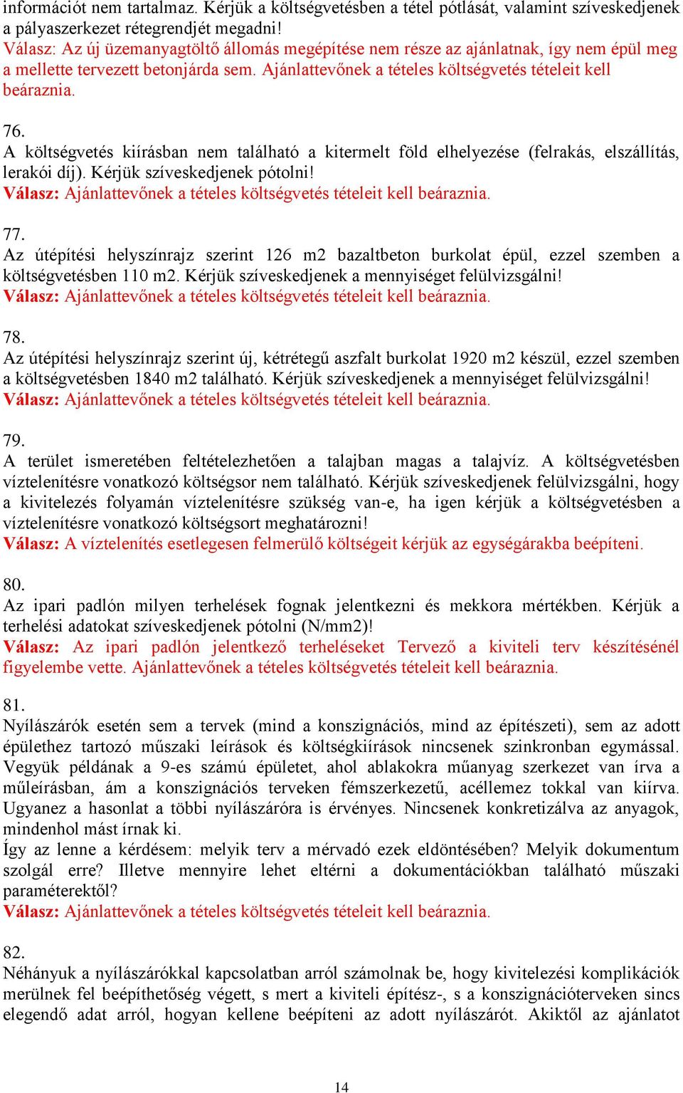 A költségvetés kiírásban nem található a kitermelt föld elhelyezése (felrakás, elszállítás, lerakói díj). Kérjük szíveskedjenek pótolni! 77.