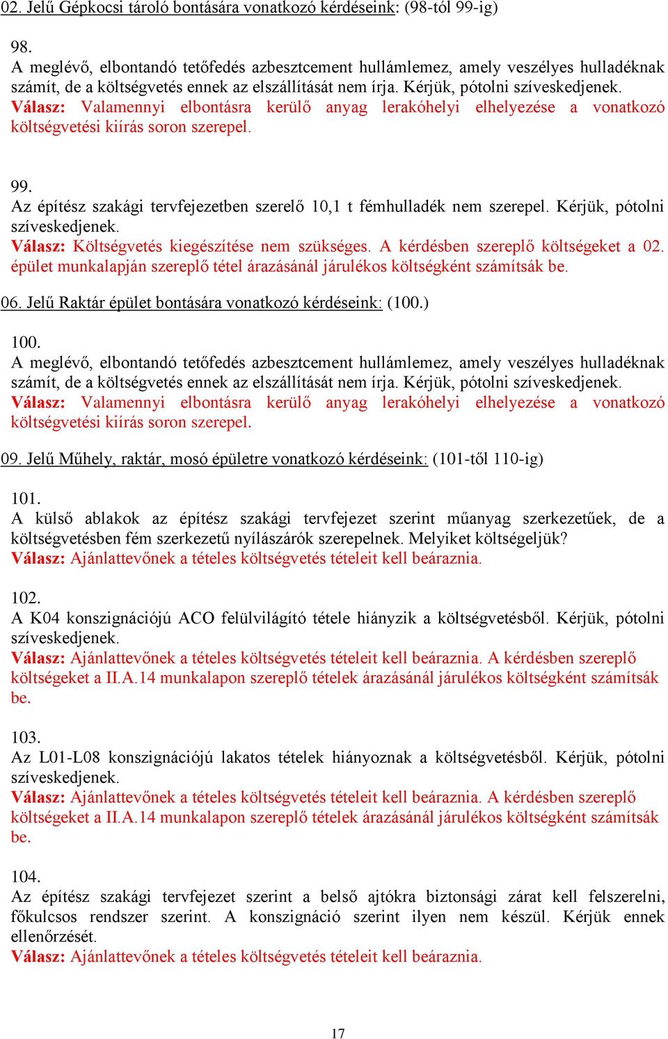 Válasz: Valamennyi elbontásra kerülő anyag lerakóhelyi elhelyezése a vonatkozó költségvetési kiírás soron szerepel. 99. Az építész szakági tervfejezetben szerelő 10,1 t fémhulladék nem szerepel.