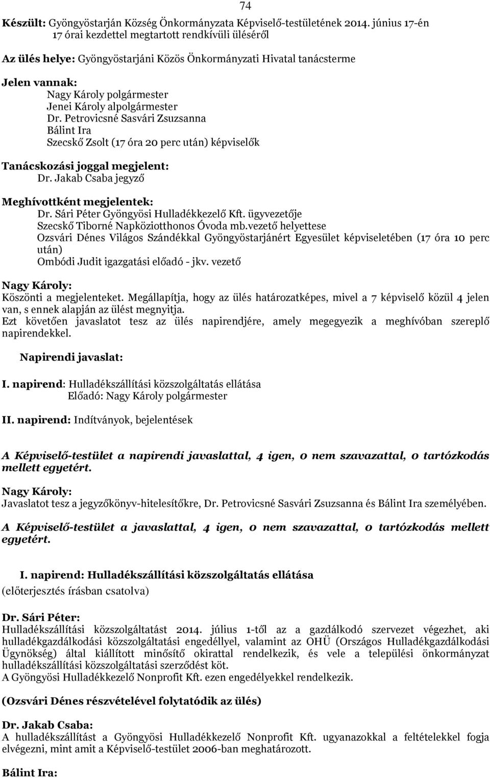 alpolgármester Dr. Petrovicsné Sasvári Zsuzsanna Bálint Ira Szecskő Zsolt (17 óra 20 perc után) képviselők Tanácskozási joggal megjelent: Dr. Jakab Csaba jegyző Meghívottként megjelentek: Dr.