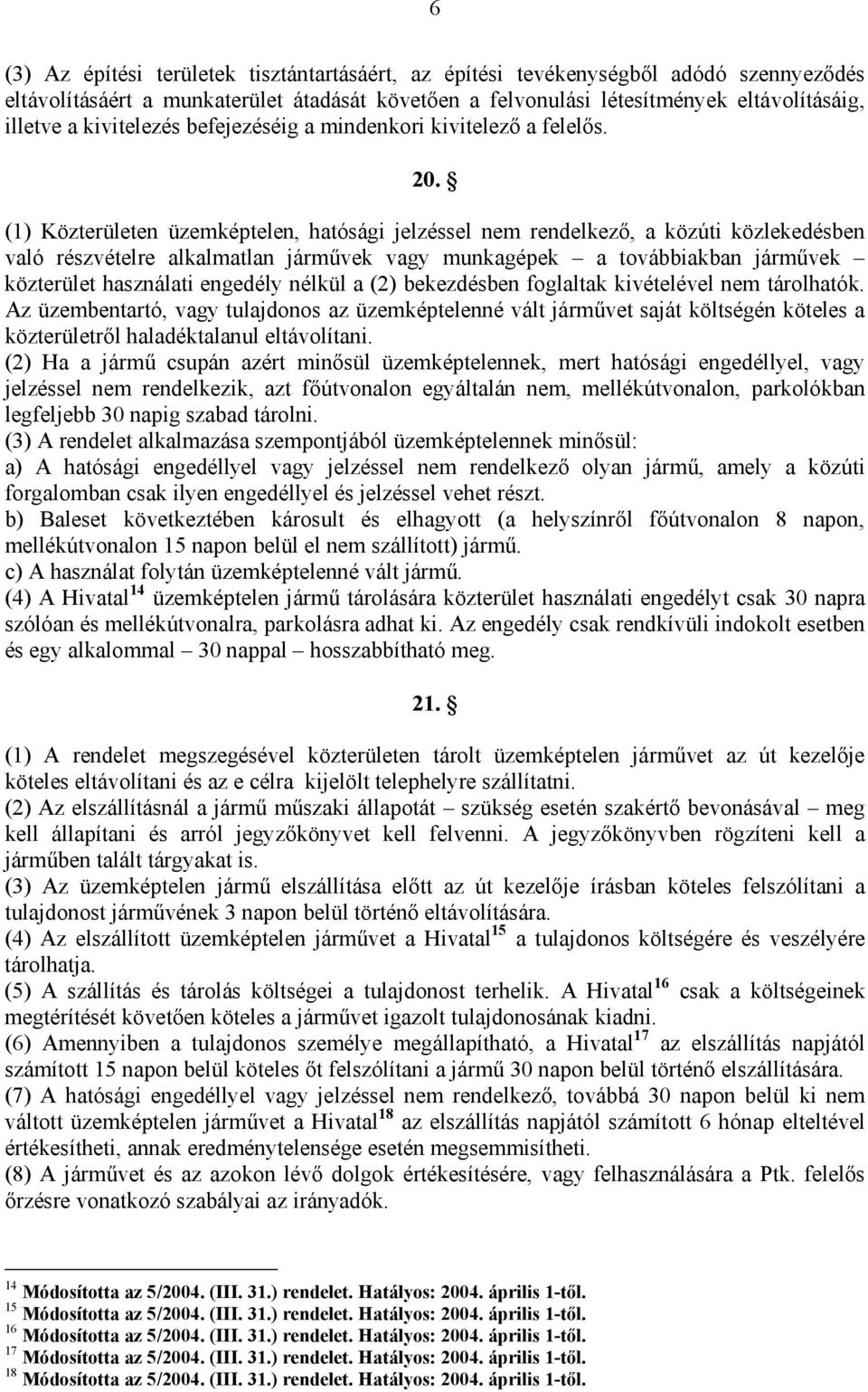 (1) Közterületen üzemképtelen, hatósági jelzéssel nem rendelkező, a közúti közlekedésben való részvételre alkalmatlan járművek vagy munkagépek a továbbiakban járművek közterület használati engedély