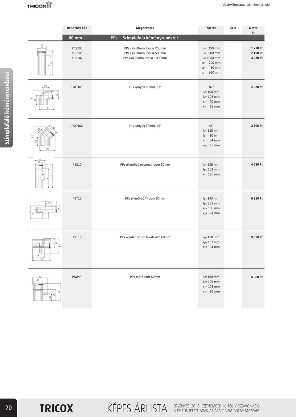 920 Ft 2 500 Ft PEE10 PPs ellen rz egyenes idom 60mm l = 250 mm l = 102 mm x = 195 mm 4 680 Ft PET10 PPs ellen rz T-idom 60mm l = 143 mm l = 251 mm x = 100 mm x = 74 mm 6 350 Ft PKL10 PPs kondenzátum