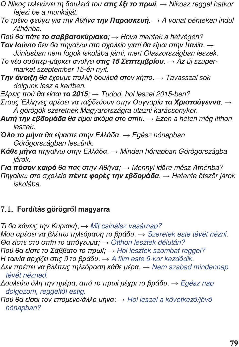 . Ezen a héten még itthon leszek.. Egész hónapban Görögországban leszünk.. Minden hónapban Görögországba járok. ; Mennyi id re mész Athénba?. Hetente ötször járok iskolába.