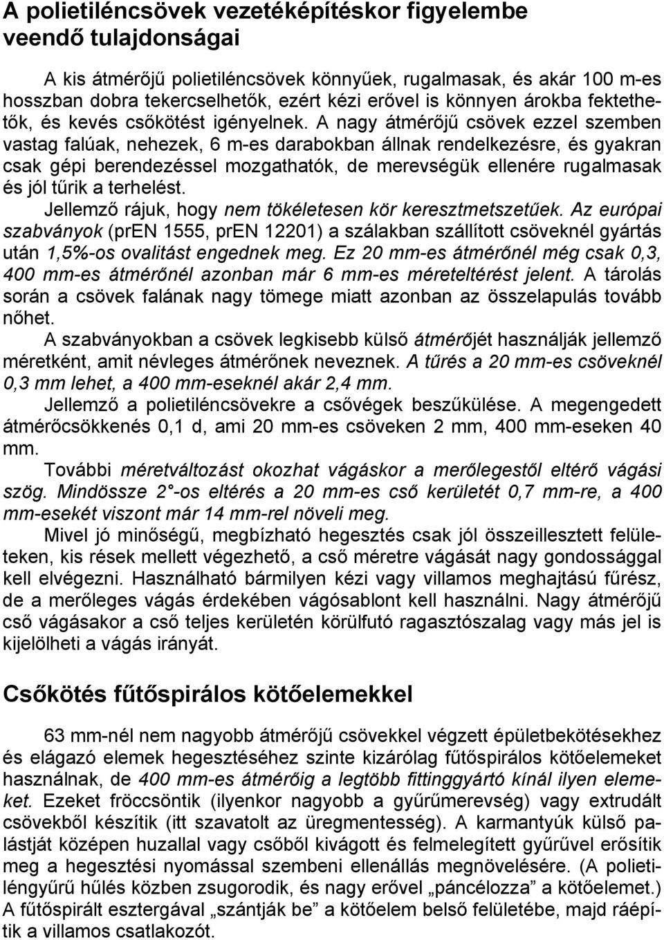 A nagy átmérőjű csövek ezzel szemben vastag falúak, nehezek, 6 m-es darabokban állnak rendelkezésre, és gyakran csak gépi berendezéssel mozgathatók, de merevségük ellenére rugalmasak és jól tűrik a