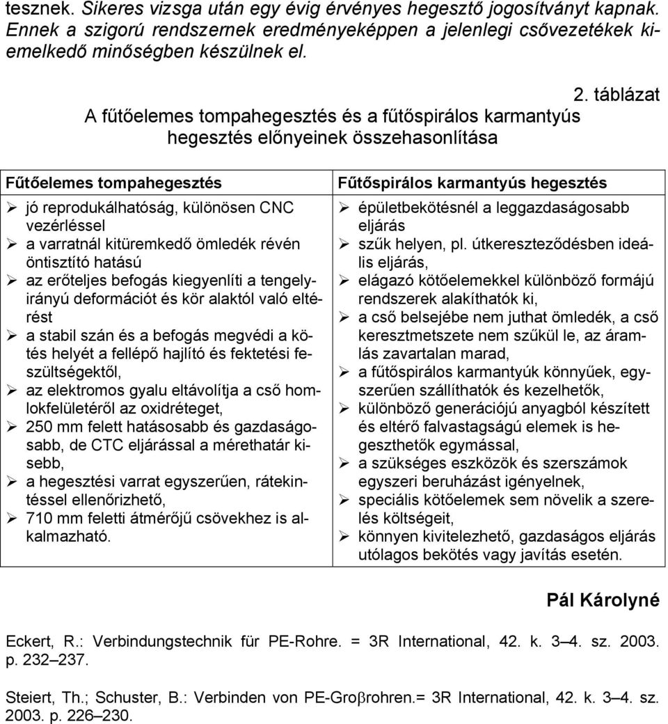 kitüremkedő ömledék révén öntisztító hatású az erőteljes befogás kiegyenlíti a tengelyirányú deformációt és kör alaktól való eltérést a stabil szán és a befogás megvédi a kötés helyét a fellépő