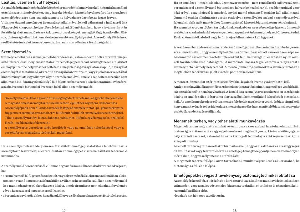Villamos üzemű emelőgépet üzemszünet alkalmával le kell választani a hálózatról és a főkapcsolót kikapcsolt helyzetében le kell zárni.