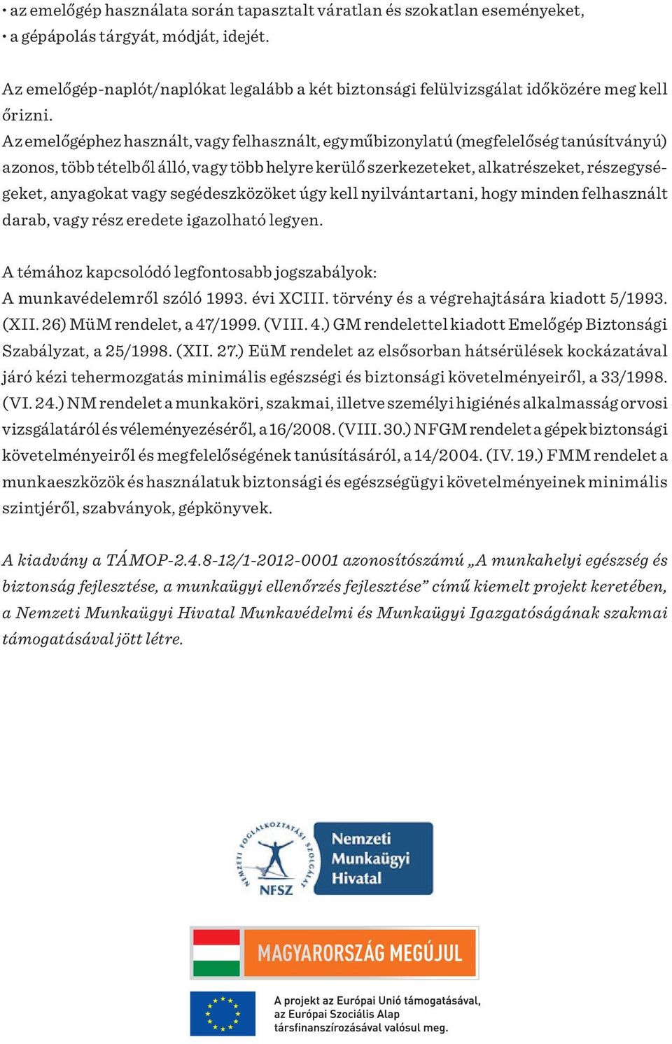 Az emelőgéphez használt, vagy felhasznált, egyműbizonylatú (megfelelőség tanúsítványú) azonos, több tételből álló, vagy több helyre kerülő szerkezeteket, alkatrészeket, részegységeket, anyagokat vagy