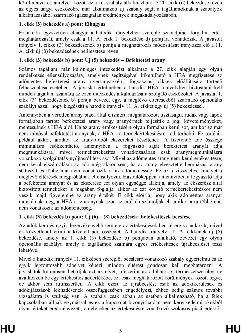 cikk (3) bekezdés a) pont: Elhagyás Ez a cikk egyszerűen elhagyja a hatodik irányelvben szereplő szabadpiaci forgalmi érték meghatározását, amely csak a 11. A. cikk 1.