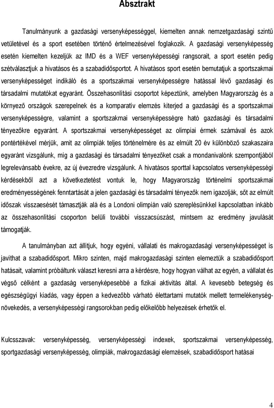 A hivatásos sport esetén bemutatjuk a sportszakmai versenyképességet indikáló és a sportszakmai versenyképességre hatással lévı gazdasági és társadalmi mutatókat egyaránt.