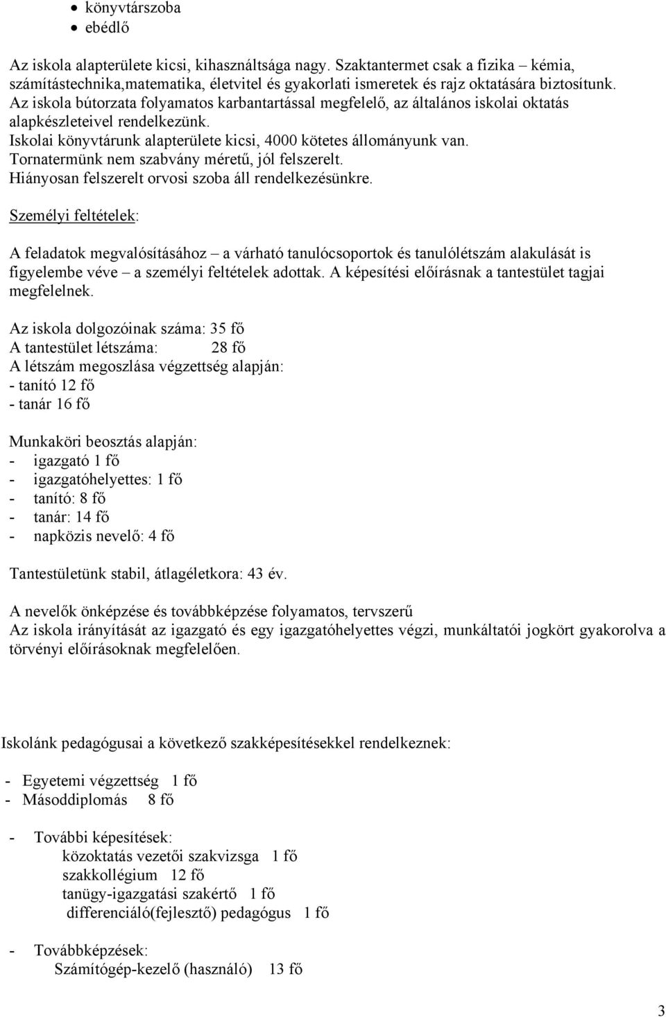 Az iskola bútorzata folyamatos karbantartással megfelelő, az általános iskolai oktatás alapkészleteivel rendelkezünk. Iskolai könyvtárunk alapterülete kicsi, 4000 kötetes állományunk van.