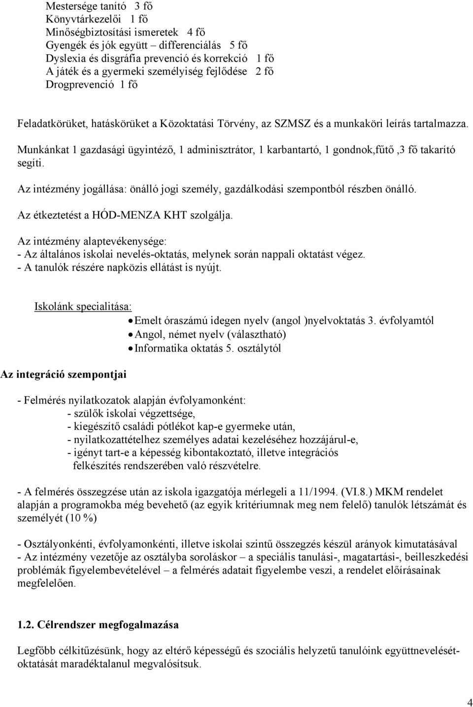 Munkánkat 1 gazdasági ügyintéző, 1 adminisztrátor, 1 karbantartó, 1 gondnok,fűtő,3 fő takarító segíti. Az intézmény jogállása: önálló jogi személy, gazdálkodási szempontból részben önálló.