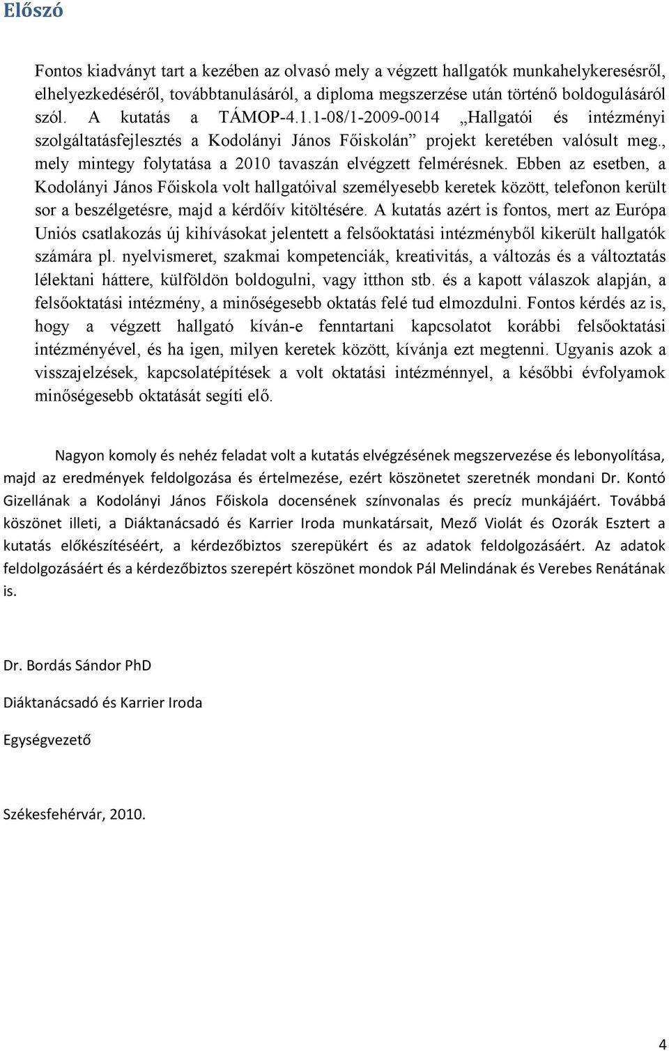 Ebben az esetben, a Kodolányi János Főiskola volt hallgatóival személyesebb keretek között, telefonon került sor a beszélgetésre, majd a kérdőív kitöltésére.