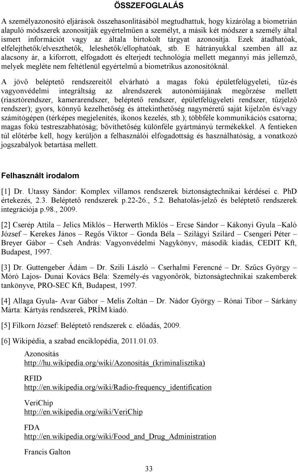 E hátrányukkal szemben áll az alacsony ár, a kiforrott, elfogadott és elterjedt technológia mellett megannyi más jellemző, melyek megléte nem feltétlenül egyértelmű a biometrikus azonosítóknál.