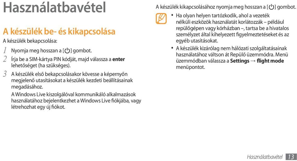 A Windows Live kiszolgálóval kommunikáló alkalmazások használatához bejelentkezhet a Windows Live fiókjába, vagy létrehozhat egy új fiókot. A készülék kikapcsolásához nyomja meg hosszan a [ ] gombot.