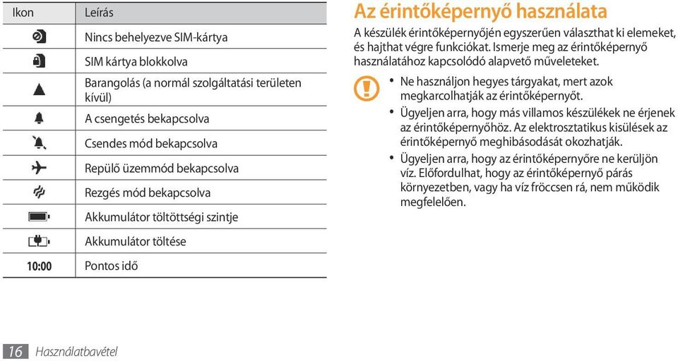 funkciókat. Ismerje meg az érintőképernyő használatához kapcsolódó alapvető műveleteket. Ne használjon hegyes tárgyakat, mert azok megkarcolhatják az érintőképernyőt.