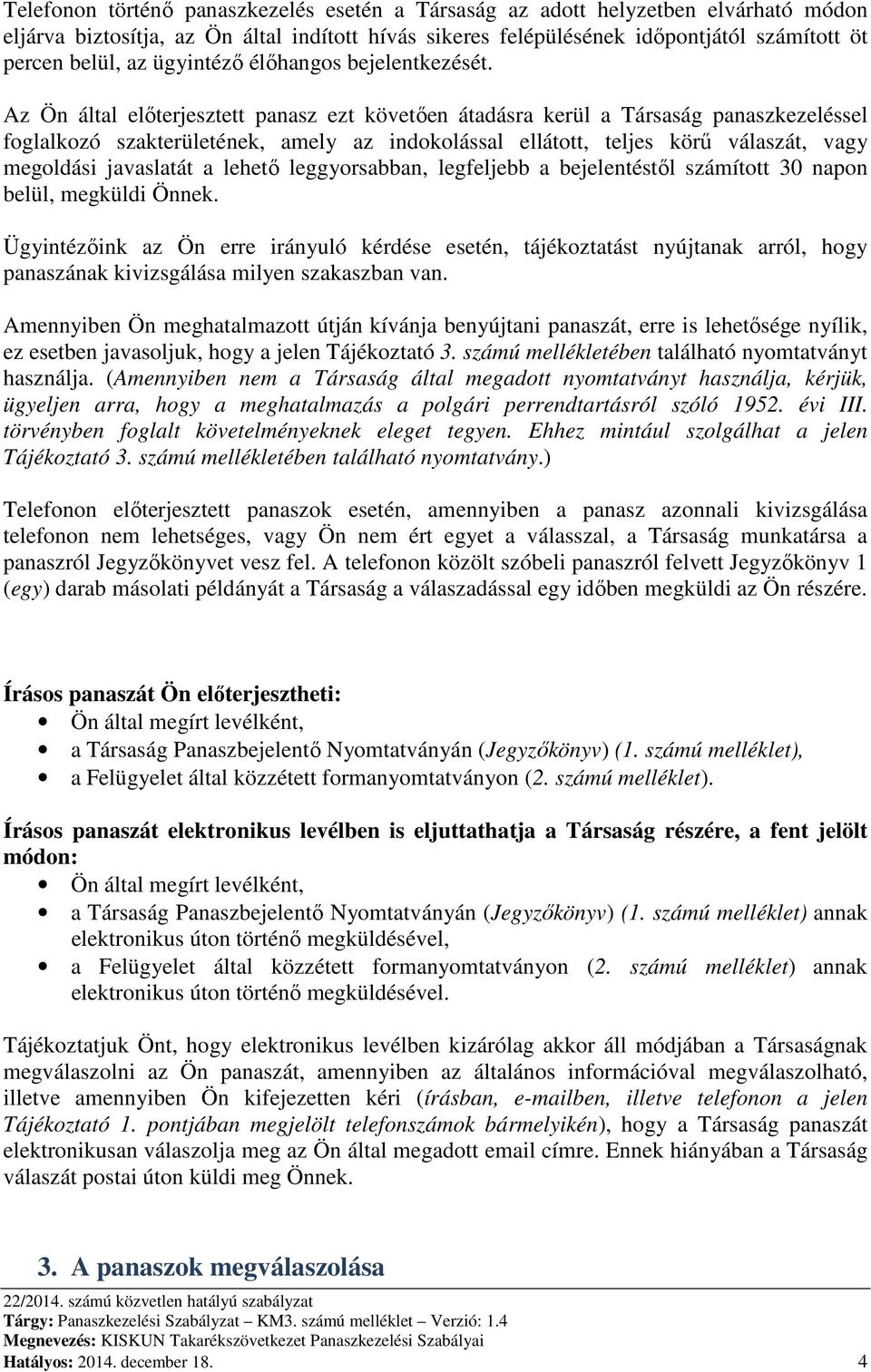 Az Ön által előterjesztett panasz ezt követően átadásra kerül a Társaság panaszkezeléssel foglalkozó szakterületének, amely az indokolással ellátott, teljes körű válaszát, vagy megoldási javaslatát a